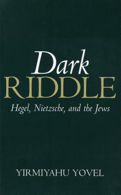 Dark Riddle: Hegel, Nietzsche, and the Jews - Yovel, Yirmiyahu