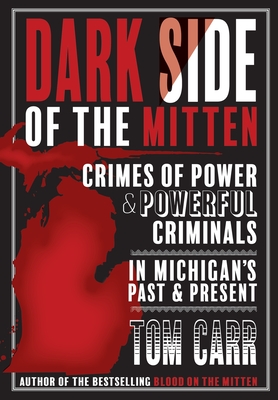 Dark Side of the Mitten: Crimes of Power & Powerful Criminals in Michigan's Past & Present - Carr, Tom