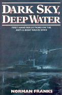 Dark Sky, Deep Water: First Hand Reflections of the Anti-U-Boat War in Europe in WWII - Franks, Norman