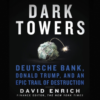Dark Towers: Deutsche Bank, Donald Trump, and an Epic Trail of Destruction - Enrich, David, and Harrison, B J (Read by)