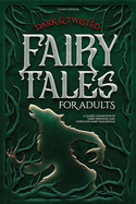 Dark & Twisted Fairy Tales for Adults: A Classic Collection of Dark, Deranged, and Intriguing Fairy Tales Retold
