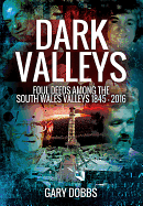 Dark Valleys: Foul Deeds Among the South Wales Valleys 1845 - 2016