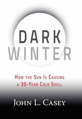 Dark Winter: How the Sun Is Causing a 30-Year Cold Spell - Casey, John L