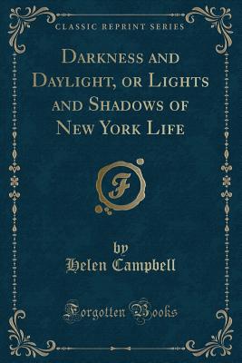 Darkness and Daylight, or Lights and Shadows of New York Life (Classic Reprint) - Campbell, Helen