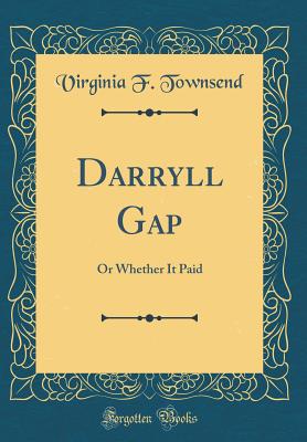 Darryll Gap: Or Whether It Paid (Classic Reprint) - Townsend, Virginia F