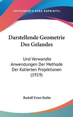 Darstellende Geometrie Des Gelandes: Und Verwandte Anwendungen Der Methode Der Kotierten Projektionen (1919) - Rothe, Rudolf Ernst