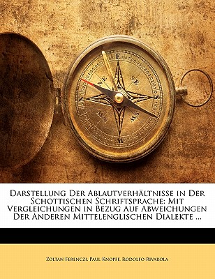 Darstellung Der Ablautverhaltnisse in Der Schottischen Schriftsprache: Mit Vergleichungen in Bezug Auf Abweichungen Der Anderen Mittelenglischen Diale - Ferenczi, Zoltan, and Knopff, Paul, and Rivarola, Rodolfo