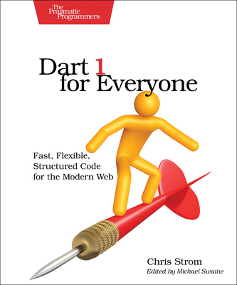 Dart 1 for Everyone: Fast, Flexible, Structured Code for the Modern Web - Strom, Chris