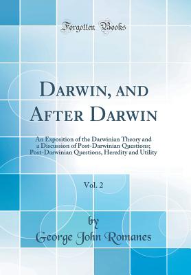 Darwin, and After Darwin, Vol. 2: An Exposition of the Darwinian Theory and a Discussion of Post-Darwinian Questions; Post-Darwinian Questions, Heredity and Utility (Classic Reprint) - Romanes, George John