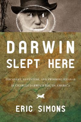 Darwin Slept Here: Discovery, Adventure, and Swimming Iguanas in Charles Darwin's South America - Simons, Eric