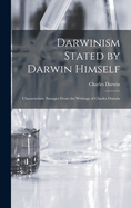 Darwinism Stated by Darwin Himself: Characteristic Passages From the Writings of Charles Darwin