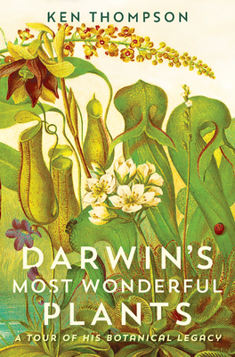 Darwin's Most Wonderful Plants: A Tour of His Botanical Legacy - Thompson, Ken
