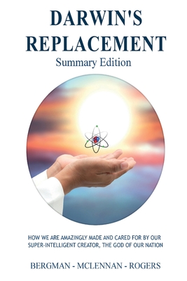 Darwin's Replacement - Summary Edition: How We Are Amazingly Made and Cared for by Our Super-Intelligent Creator, the God of Our Nation - Rogers, Thomas W, and McLennan, Graham C, and Bergman, Gerald R