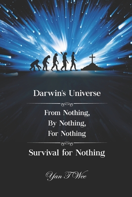 Darwin's Universe - From Nothing, By Nothing, For Nothing - Survival for Nothing - Wee, Yan T