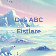 Das ABC der Eistiere: Eine magische Reise durch die eisige Welt der Tiere - 26 faszinierende Geschichten zum Staunen und Entdecken!