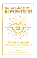 Das allm?chtige Bewusstsein: Neville Goddard ?ber Erfolg und Spiritualit?t - Buch 4 - Vortragsreihe auf Deutsch