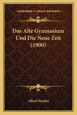 Das Alte Gymnasium Und Die Neue Zeit (1900) - Fischer, Albert