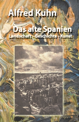 Das alte Spanien: Landschaft - Geschichte - Kunst - Kuhn, Alfred