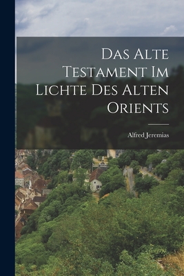 Das Alte Testament Im Lichte Des Alten Orients - Jeremias, Alfred