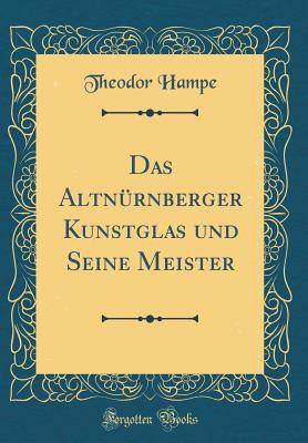 Das Altnurnberger Kunstglas Und Seine Meister (Classic Reprint) - Hampe, Theodor