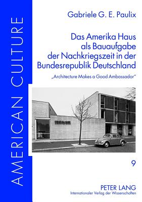 Das Amerika Haus als Bauaufgabe der Nachkriegszeit in der Bundesrepublik Deutschland: Architecture Makes a Good Ambassador - Friedl, Bettina, and Paulix, Gabriele G E