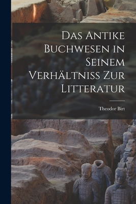 Das Antike Buchwesen in Seinem Verhltniss Zur Litteratur - Birt, Theodor