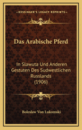 Das Arabische Pferd: In Slawuta Und Anderen Gestuten Des Sudwestlichen Russlands (1906)