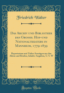 Das Archiv Und Bibliothek Des Grossh. Hof-Und Nationaltheaters in Mannheim, 1779-1839: Repertorium Mit Vielen Auszugen Aus Den Akten Und Briefen, Inhalts-Angaben, U. S. W (Classic Reprint)