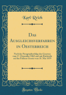 Das Ausgleichsverfahren in Oesterreich: Nach Der Paragraphenfolge Des Gesetzes Vom 17. Dezember 1862 Und Mit Rcksicht Auf Das Frhere Gesetz Vom 18. Mai 1859 (Classic Reprint)