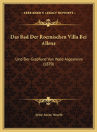 Das Bad Der Roemischen Villa Bei Allenz: Und Der Grabfund Von Wald Algesheim (1870)