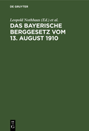 Das Bayerische Berggesetz Vom 13. August 1910: Mit Den F?r Den Bayerischen Bergbau Einschl?gigen Reichs- Und Landesgesetzen, Verordnungen, Oberbergpolizeilichen Vorschriften Usw.