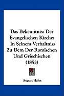 Das Bekenntniss Der Evangelischen Kirche: In Seinem Verhaltniss Zu Dem Der Romischen Und Griechischen (1853)