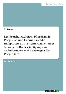 Das Beziehungsdreieck Pflegefamilie, Pflegekind und Herkunftsfamilie. Hilfeprozesse im "System Familie" unter besonderer Ber?cksichtigung von Anforderungen und Belastungen f?r Pflegeeltern - Neuner, O