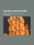 Das Buch Der Bucher; Popular-Wissenschaftlich Dargestellt