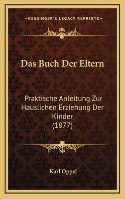 Das Buch Der Eltern: Praktische Anleitung Zur Hauslichen Erziehung Der Kinder (1877) - Oppel, Karl