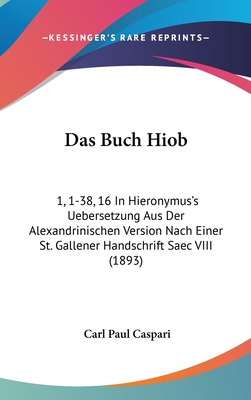 Das Buch Hiob: 1, 1-38, 16 in Hieronymus's Uebersetzung Aus Der Alexandrinischen Version Nach Einer St. Gallener Handschrift Saec VIII (1893) - Caspari, Carl Paul