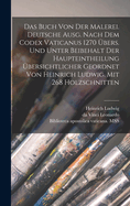 Das Buch von der Malerei. Deutsche Ausg. Nach dem codex vaticanus 1270 bers. und unter Beibehalt der Haupteintheilung bersichtlicher geordnet von Heinrich Ludwig. Mit 268 Holzschnitten