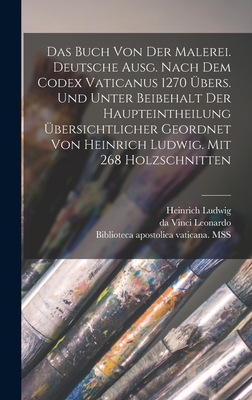 Das Buch von der Malerei. Deutsche Ausg. Nach dem codex vaticanus 1270 bers. und unter Beibehalt der Haupteintheilung bersichtlicher geordnet von Heinrich Ludwig. Mit 268 Holzschnitten - Leonardo, Da Vinci, and Biblioteca Apostolica Vaticana Mss (Creator), and Ludwig, Heinrich