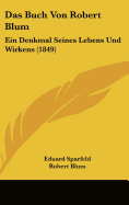 Das Buch Von Robert Blum: Ein Denkmal Seines Lebens Und Wirkens (1849) - Sparfeld, Eduard, and Blum, Robert