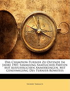 Das Champion-Turnier Zu Ostende Im Jahre 1907: Sammlung Samtlicher Partien Mit Ausfuhrlichen Anmerkungen, Mit Genehmigung Des Turnier-Komitees