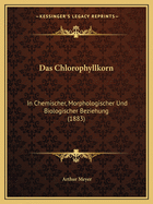 Das Chlorophyllkorn: In Chemischer, Morphologischer Und Biologischer Beziehung (1883)