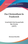 Das Christenthum in Frankreich: Innerhalb Und Ausserhalb Der Kirche (1837)