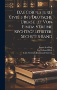 Das Corpus Juris Civilis In's Deutsche ?bersetzt Von Einem Vereine Rechtsgelehrter, Sechster Band