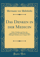 Das Denken in Der Medicin: Rede, Gehalten Zur Feier Des Stiftungstages Der Militairarztlichen Bildungs-Anstalten Am 2. August 1877 (Classic Reprint)