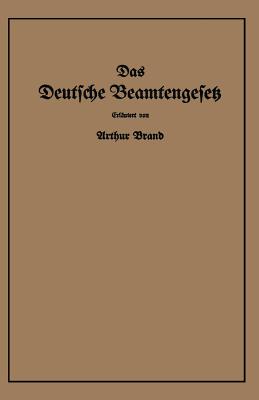 Das Deutsche Beamtengesetz (Dbg): Vom 26. Januar 1937 Mit Der Amtlichen Begrundung, Den Durchfuhrungs-, Ausfuhrungs- Und Erganzungsvorschriften - Brand, Arthur