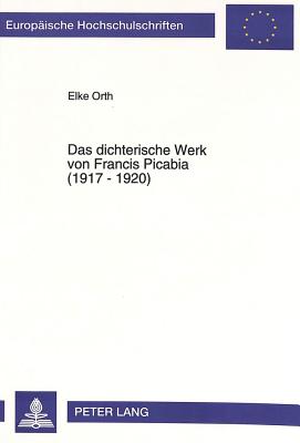 Das Dichterische Werk Von Francis Picabia (1917 - 1920) - Orth, Elke