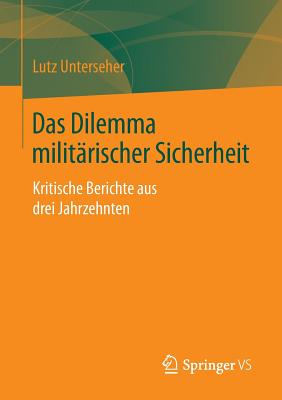 Das Dilemma Militarischer Sicherheit: Kritische Berichte Aus Drei Jahrzehnten - Unterseher, Lutz
