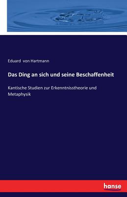 Das Ding an Sich Und Seine Beschaffenheit: Kantische Studien Zur Erkenntnisstheorie Und Metaphysik - Von Hartmann, Eduard