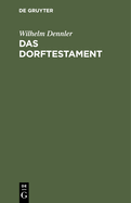 Das Dorftestament: Mit Einem Erbrechtlichen Abriss Sowie Mit Beispielen (Entw?rfen) Der Haupts?chlich Vorkommenden Diesbez?glichen Testamentserrichtungen