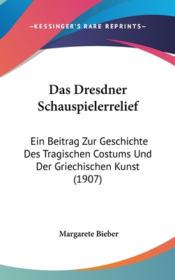 Das Dresdner Schauspielerrelief: Ein Beitrag Zur Geschichte Des Tragischen Costums Und Der Griechischen Kunst (1907) - Bieber, Margarete